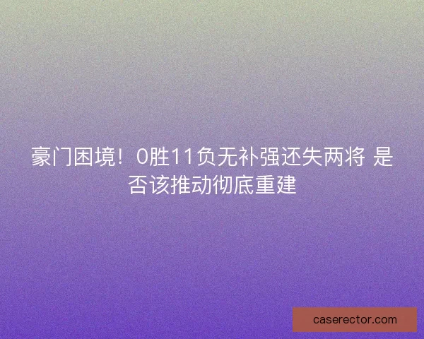 豪门困境！0胜11负无补强还失两将 是否该推动彻底重建
