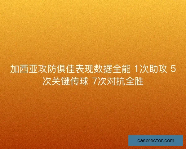 加西亚攻防俱佳表现数据全能 1次助攻 5次关键传球 7次对抗全胜