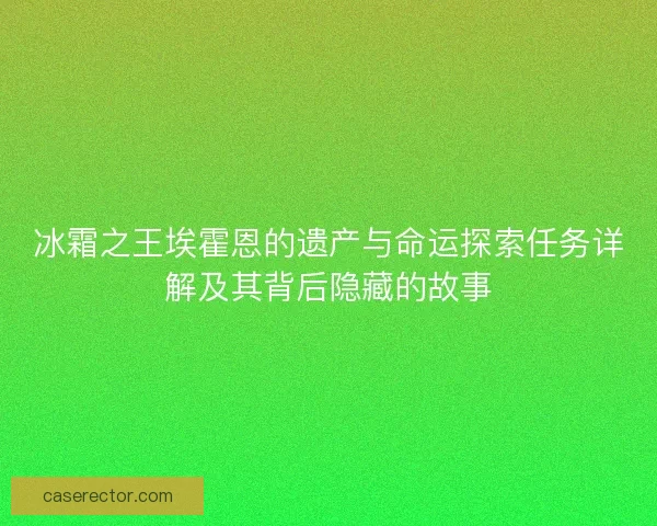 冰霜之王埃霍恩的遗产与命运探索任务详解及其背后隐藏的故事