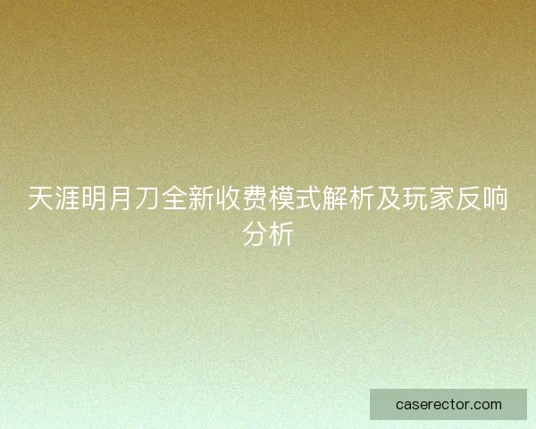 天涯明月刀全新收费模式解析及玩家反响分析