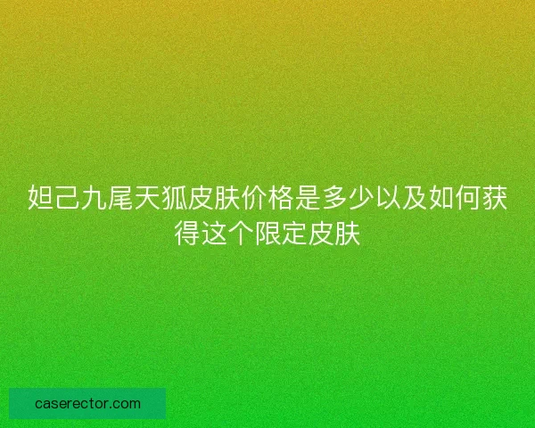 妲己九尾天狐皮肤价格是多少以及如何获得这个限定皮肤