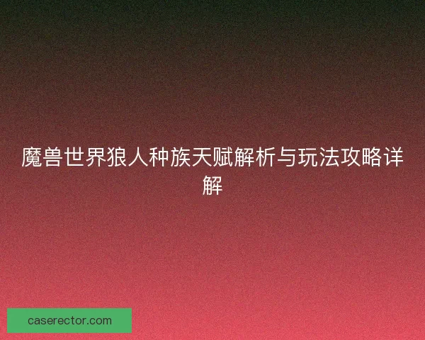 魔兽世界狼人种族天赋解析与玩法攻略详解