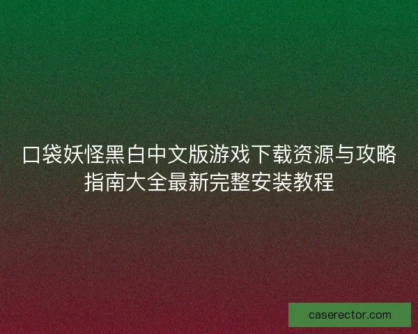 口袋妖怪黑白中文版游戏下载资源与攻略指南大全最新完整安装教程