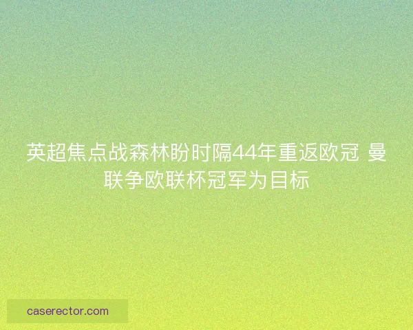 英超焦点战森林盼时隔44年重返欧冠 曼联争欧联杯冠军为目标