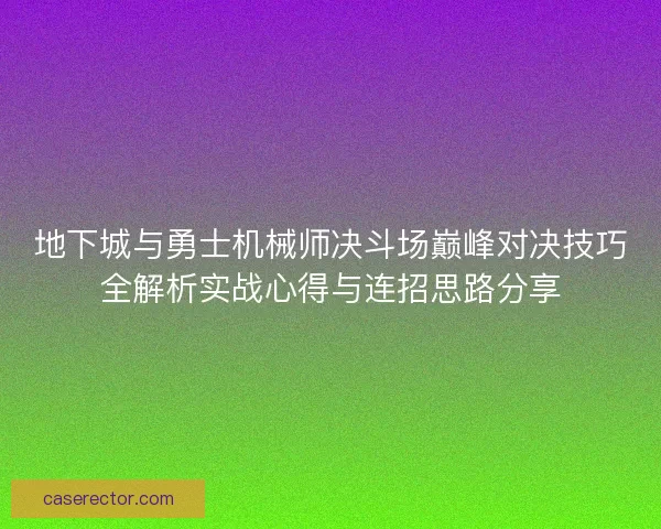 地下城与勇士机械师决斗场巅峰对决技巧全解析实战心得与连招思路分享