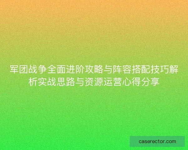 军团战争全面进阶攻略与阵容搭配技巧解析实战思路与资源运营心得分享