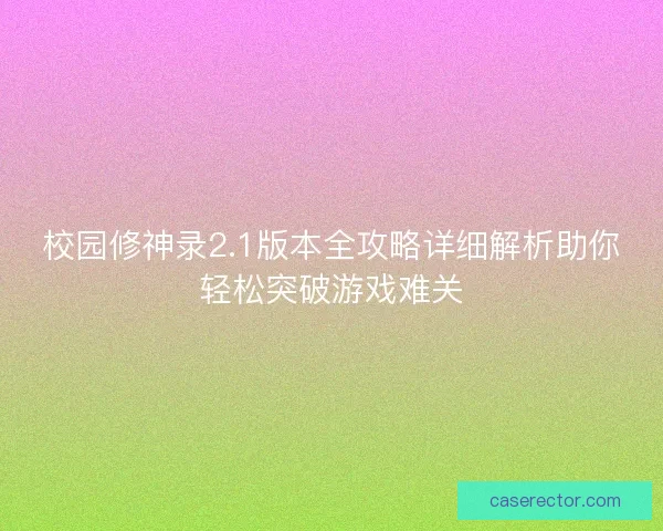校园修神录2.1版本全攻略详细解析助你轻松突破游戏难关