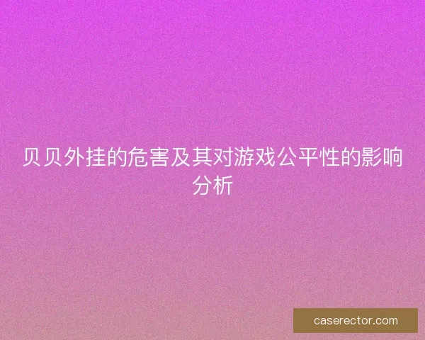 贝贝外挂的危害及其对游戏公平性的影响分析