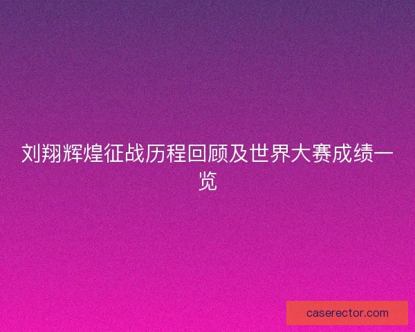 刘翔辉煌征战历程回顾及世界大赛成绩一览